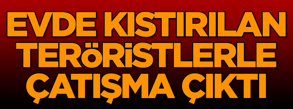 Son dakika: Evde kıstırılan teröristlerle çatışma