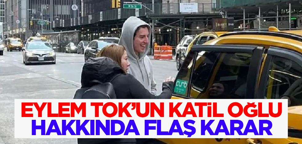 Son dakika! Eylem Tok'un katil oğlu hakkında flaş karar