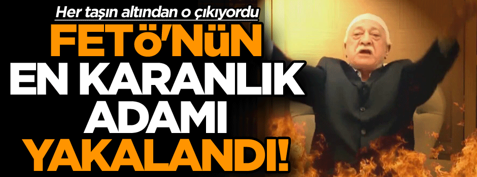 Son dakika: FETÖ'nün en karanlık adamı yakalandı!