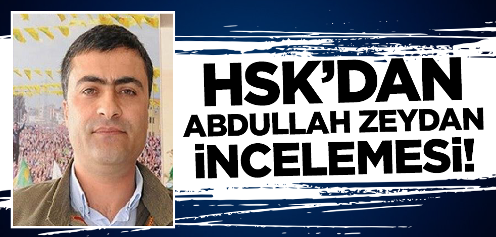 Son dakika! HSK'dan Abdullah Zeydan incelemesi