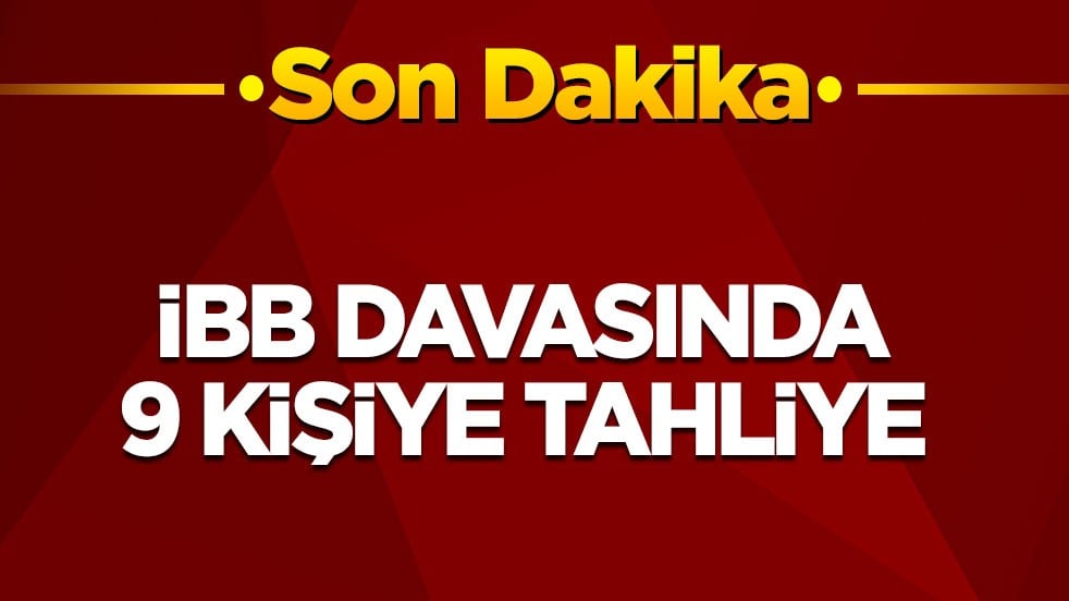 Son dakika! İBB davasında 9 kişiye tahliye
