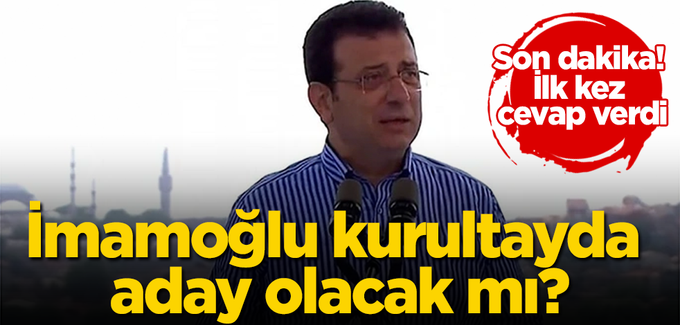 Son dakika! İlk kez cevap verdi! İmamoğlu kurultayda aday mı?