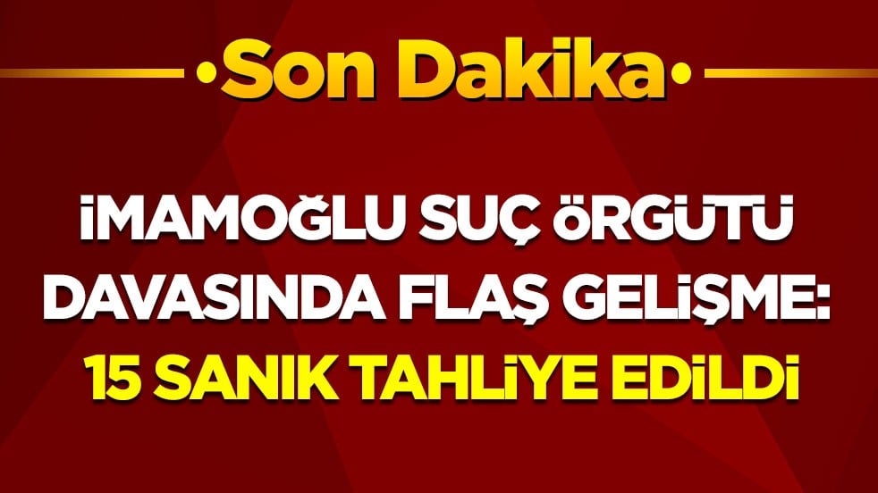 Son dakika! İmamoğlu suç örgütü davasında flaş gelişme: 15 sanık tahliye edildi