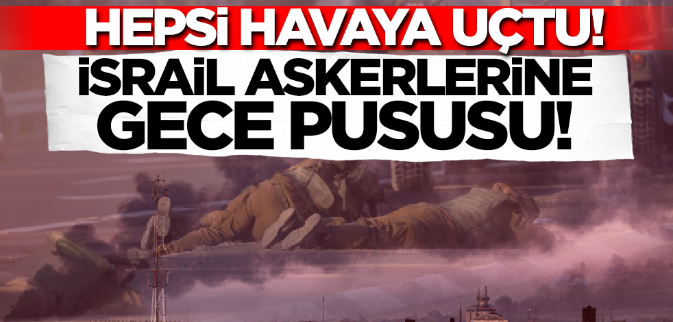 Son dakika... İsrail askerlerine gece pususu! Hepsi havaya uçtu
