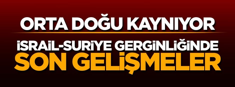 Son dakika! İsrail-Suriye krizinde son gelişmeler
