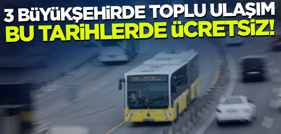 Son dakika... İstanbul, Ankara ve İzmir'de toplu ulaşım bu tarihlerde ücretsiz olacak!