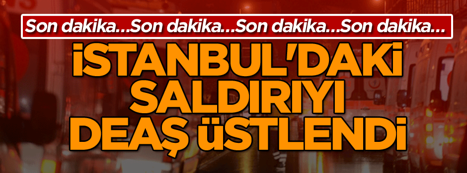 Son dakika: İstanbul'daki saldırıyı DEAŞ üstlendi