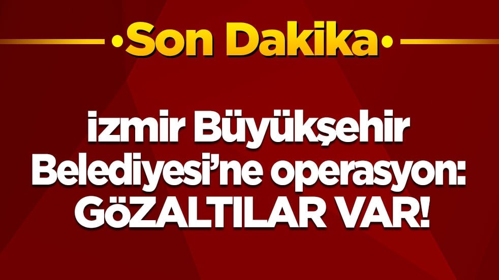 Son dakika! İzmir Büyükşehir Belediyesi’ne operasyon: Gözaltılar var!