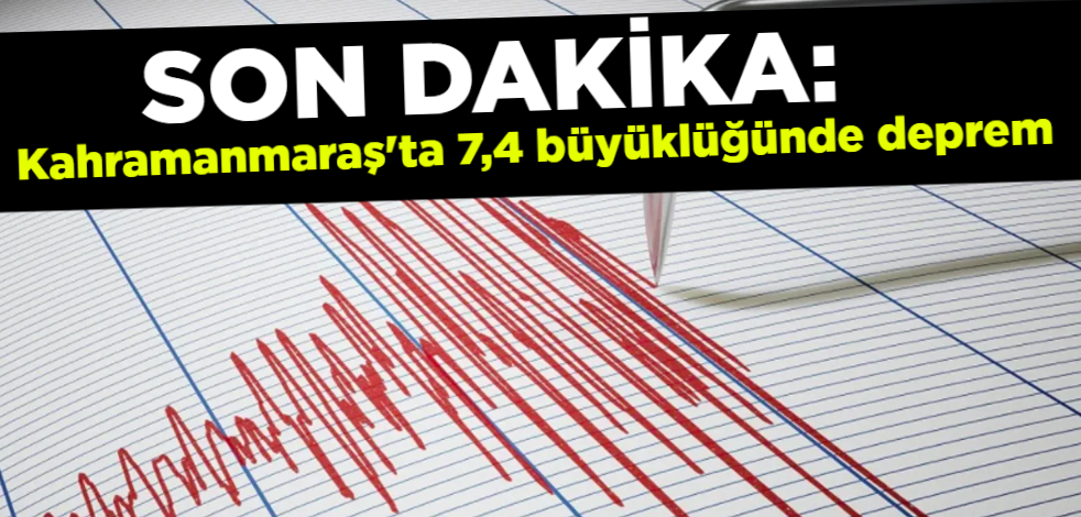 Son Dakika: Kahramanmaraş'ta 7,4 büyüklüğünde deprem