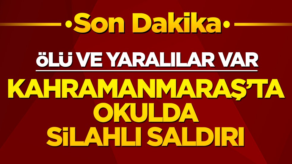 Son dakika! Kahramanmaraş’ta okulda silahlı saldırı! Ölü ve yaralılar var