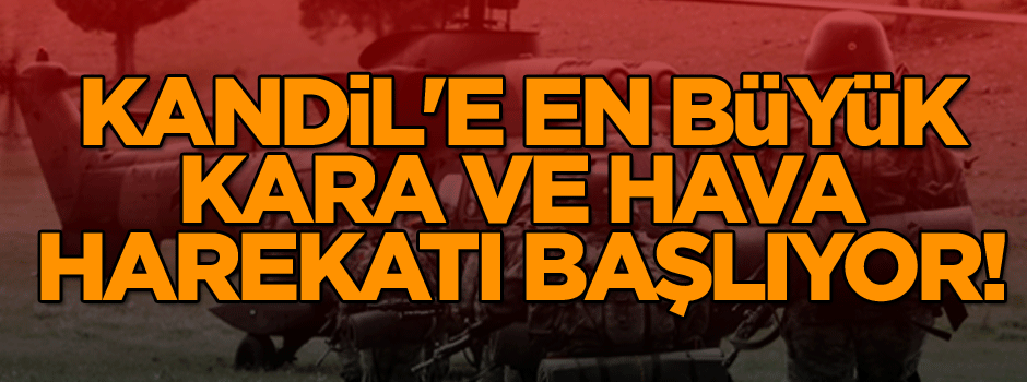 Kandil'e en büyük kara ve hava harekatı başlıyor!