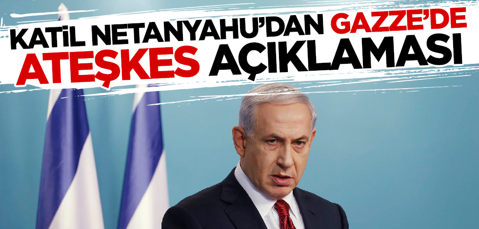 Son dakika... Katil Netanyahu'dan Gazze'de ateşkes açıklaması