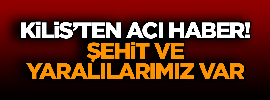 Son dakika... Kilis’ten acı haber… Şehit ve yaralılarımız var