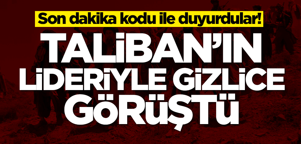 Son dakika kodu ile duyurdular! Taliban lideriyle gizlice görüştü