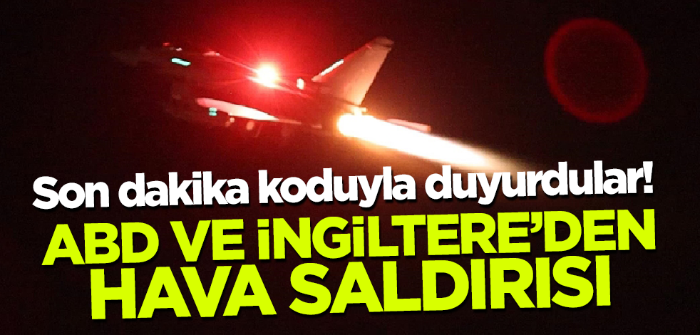 Son dakika koduyla duyurdular! ABD ve İngiltere'den hava saldırısı