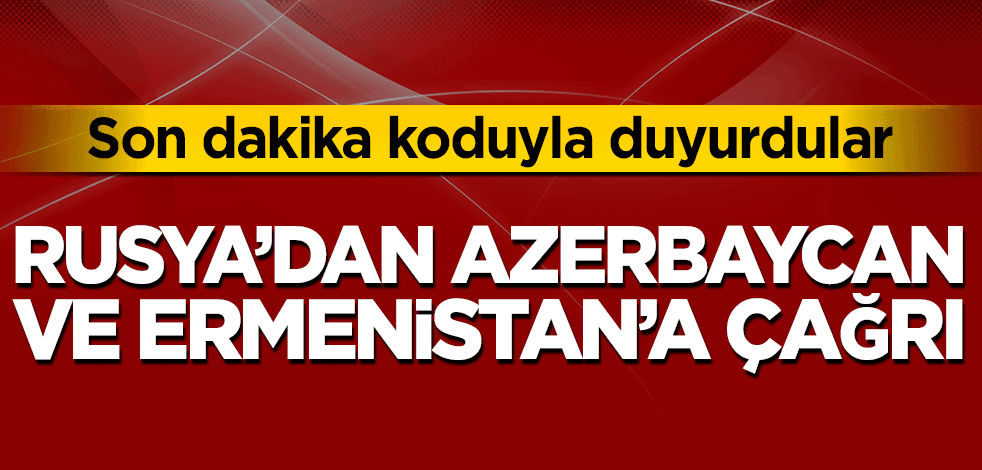 Son dakika koduyla duyurdular! Rusya’dan Azerbaycan ve Ermenistan’a çağrı