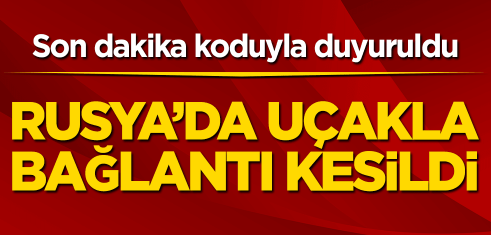 Son dakika koduyla duyuruldu! Rusya’da uçakla bağlantı kesildi