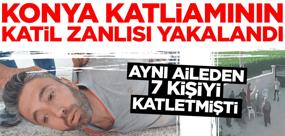 Son dakika! Konya katliamının katil zanlısı yakalandı