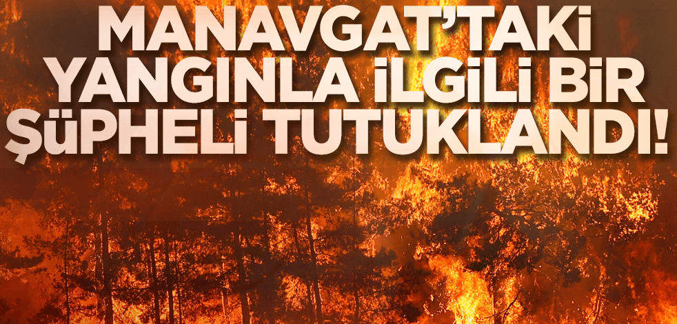 Manavgat'taki yangınla ilgili 1 şüpheli tutuklandı