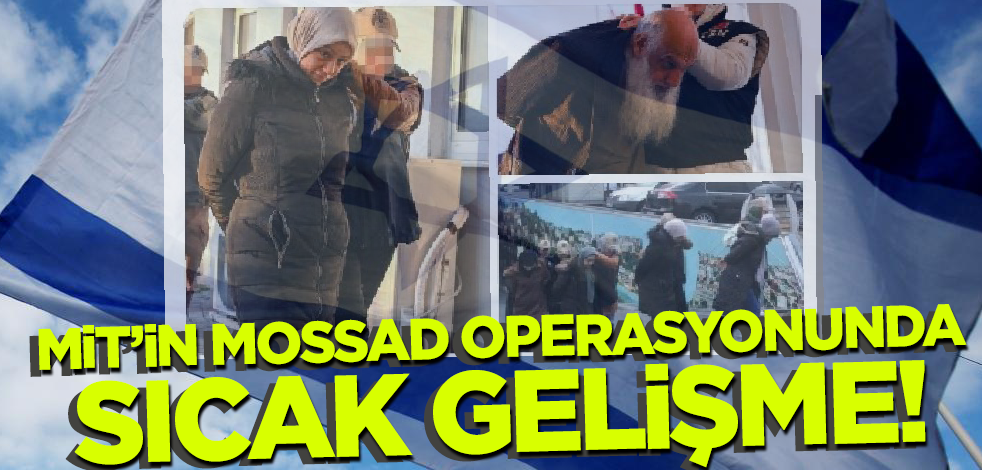 Son dakika! MİT'in MOSSAD operasyonunda sıcak gelişme