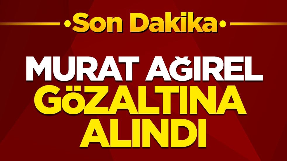 Son dakika! Murat Ağırel gözaltına alındı