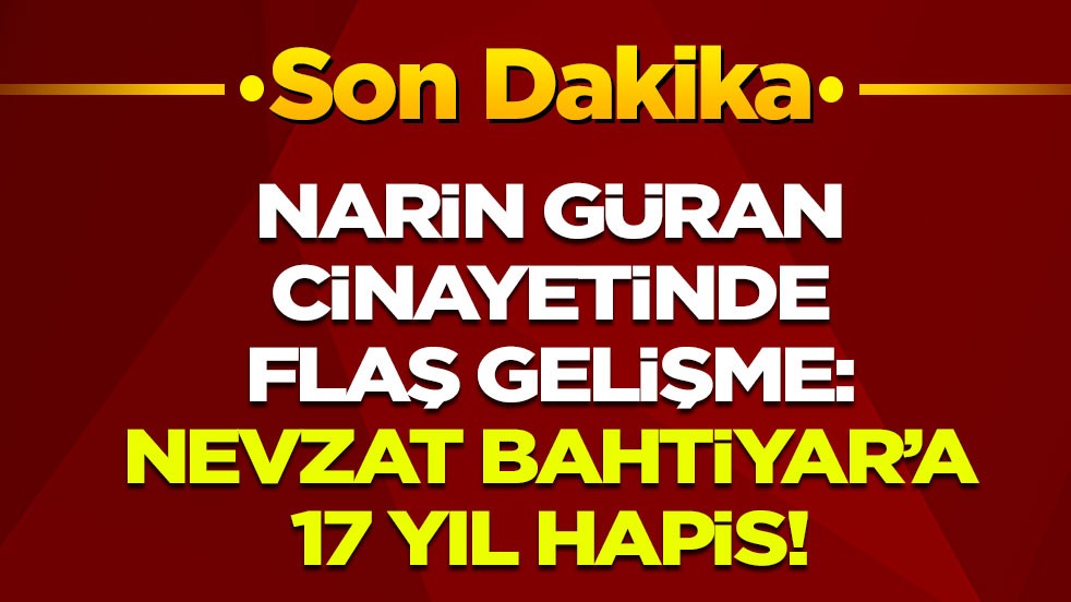 Son dakika! Narin Güran cinayetinde flaş gelişme: Nevzat Bahtiyar'a 17 yıl hapis!