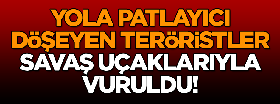 Son dakika olarak duyuruldu… Yola patlayıcı döşeyen teröristler savaş uçakları ile vuruldu!