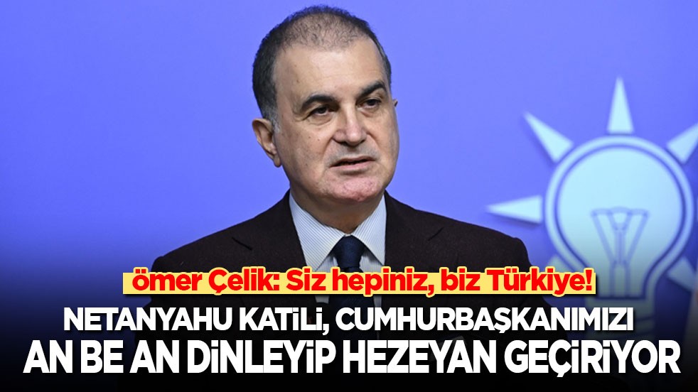 Ömer Çelik'ten önemli açıklamalar: Katliamcı Netanyahu, Cumhurbaşkanımızın konuşmalarını an be an dinleyip hezeyan geçiriyor