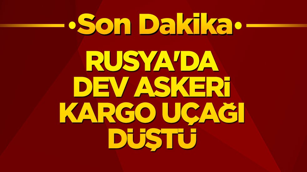 Son dakika: Rusya'da dev askeri kargo uçağı düştü!
