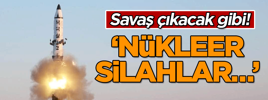 Savaş çıkacak gibi! ‘Nükleer silahlar…’