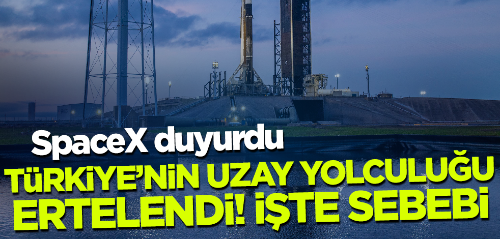 Son dakika! SpaceX duyurdu: Türkiye'nin uzay yolculuğu ertelendi