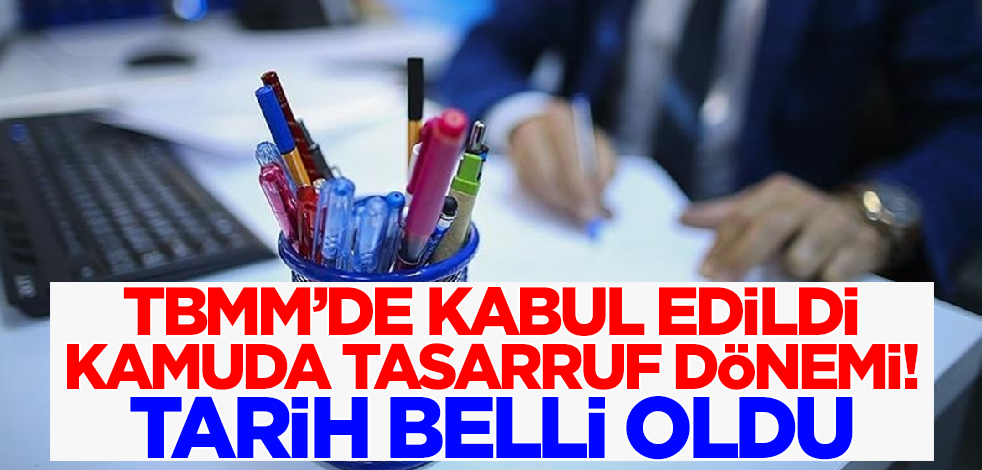 Son dakika! TBMM'de kabul edildi: Kamuda tasarruf dönemi! Tarih belli oldu