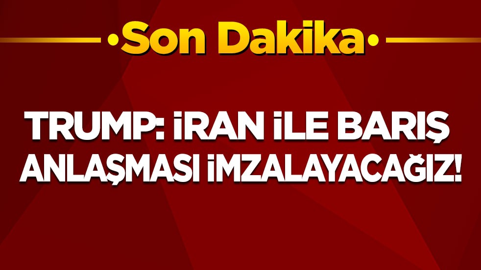 Son dakika! Trump: İran ile barış anlaşması imzalayacağız
