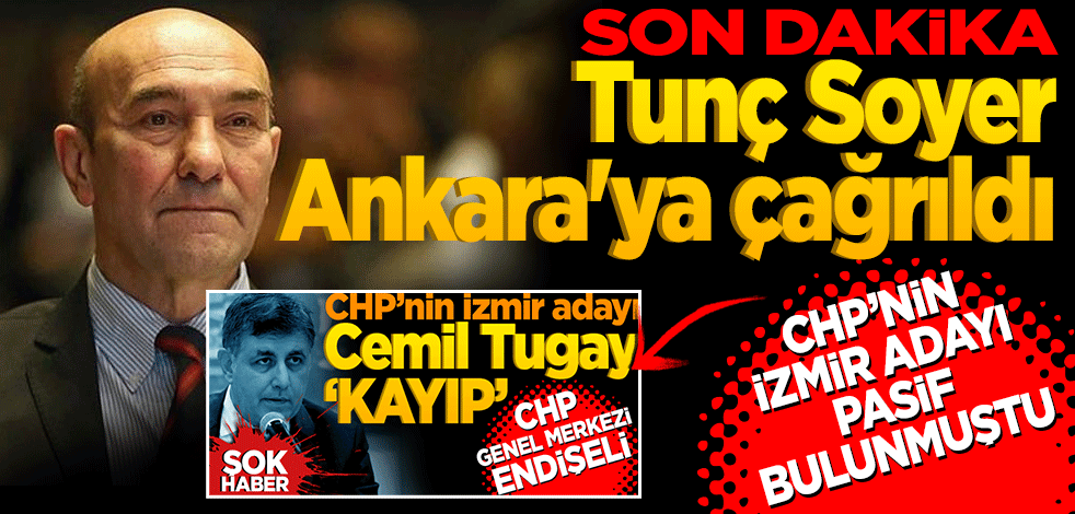 Son dakika… Tunç Soyer Ankara'ya çağrıldı CHP’nin İzmir adayı pasif bulunmuştu