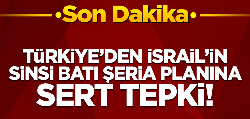 Son dakika! Türkiye'den İsrail'in sinsi Batı Şeria planına sert tepki