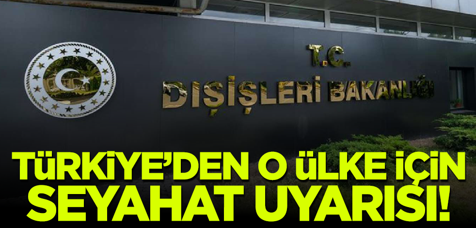 Son dakika! Türkiye'den vatandaşlarına o ülke için seyahat uyarısı