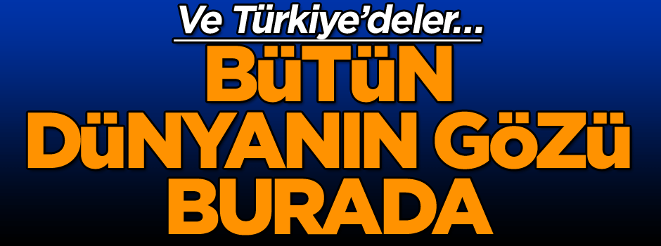 Son dakika: Ve Türkiye’deler… Bütün dünya izliyor…