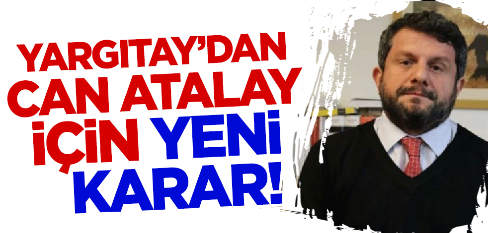 Son dakika! Yargıtay'dan Can Atalay için yeni karar