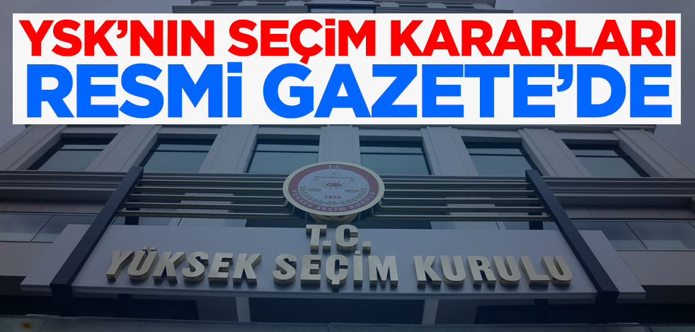 Son dakika... YSK'nın seçim kararları Resmi Gazete'de yayımlandı