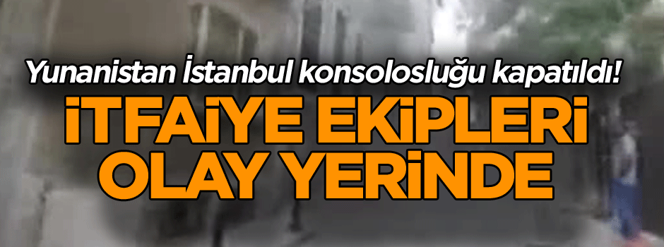 Yunanistan İstanbul konsolosluğu kapatıldı! İtfaiye ekipleri olay yerinde
