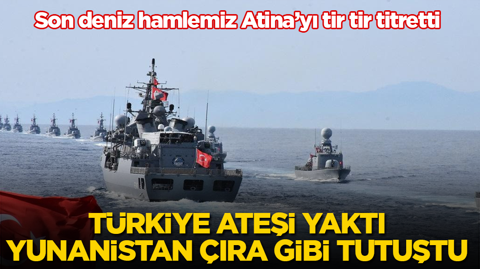 Son deniz hamlemiz Atina’yı tir tir titretti! Türkiye ateşi yaktı, Yunanistan çıra gibi tutuştu