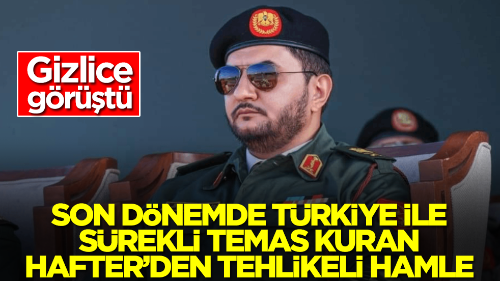 Son dönemde Türkiye ile sürekli temas kuran Saddam Hafter'den tehlikeli hamle: Gizlice görüştü