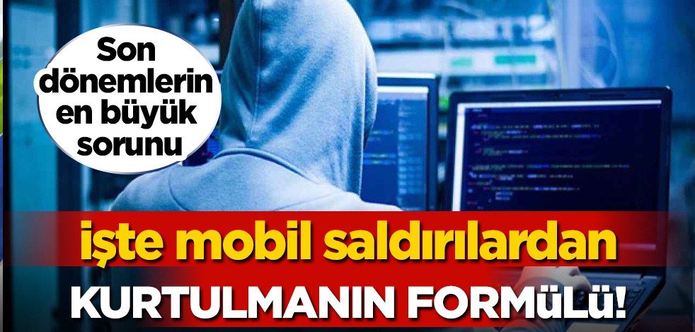 Son dönemlerin en büyük sorunu. İşte mobil saldırılardan kurtulmanın formülü!