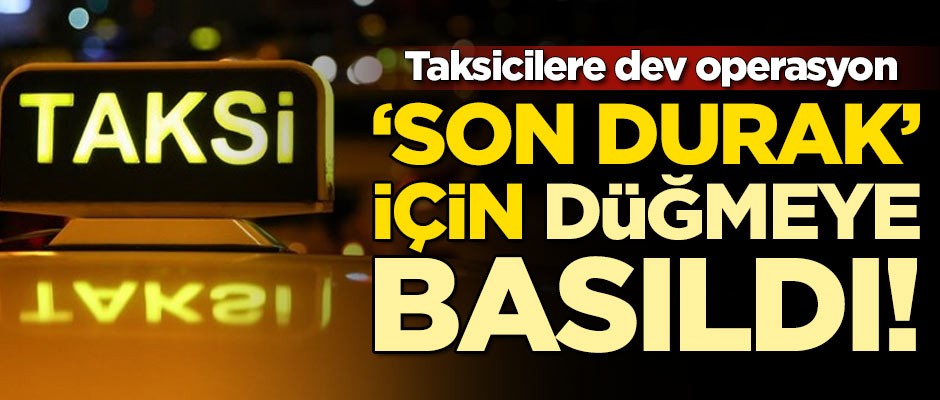 "Son Durak" için düğmeye basıldı! Taksicilere operasyon...