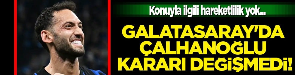 Son durum ne? Galatasaray'da Çalhanoğlu kararı değişmedi: Yönetim net