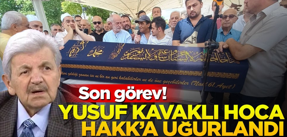 Son görev! Yusuf Kavaklı hoca Hakk’a uğurlandı