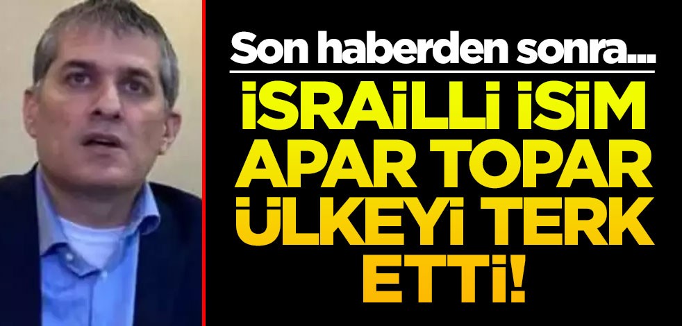 Son haberden sonra... İsrailli isim apar topar ülkeyi terk etti!