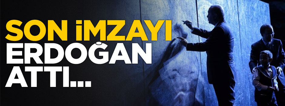 Son imzayı Erdoğan attı