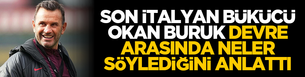 Son İtalyan bükücü Okan Buruk devre arasında neler söylediğini anlattı