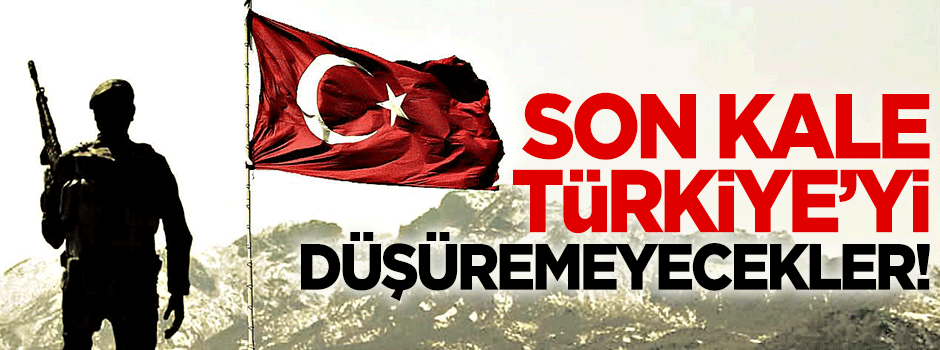 Son kale Türkiye'yi düşüremeyecekler!